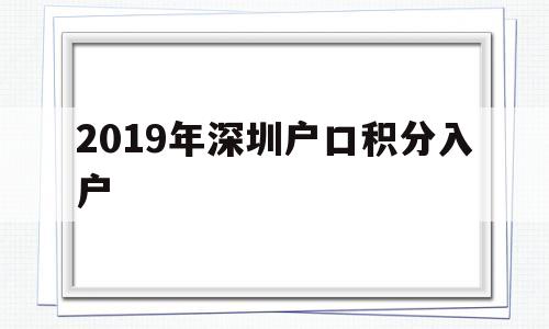 2019年深圳户口积分入户(深圳积分入户条件2018政策官网) 深圳积分入户