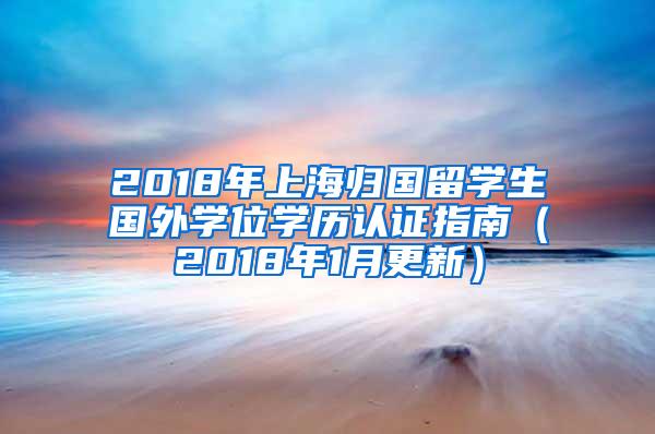 2018年上海归国留学生国外学位学历认证指南（2018年1月更新）