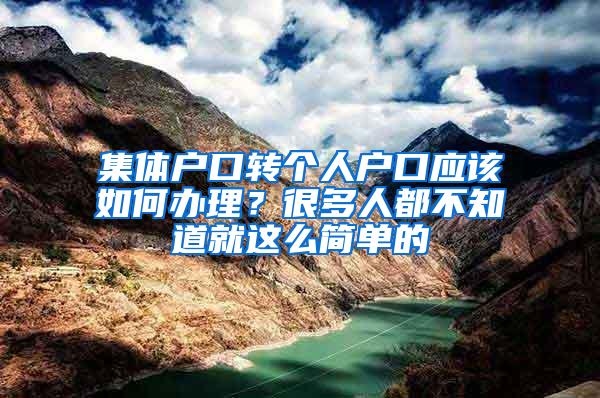 集体户口转个人户口应该如何办理？很多人都不知道就这么简单的