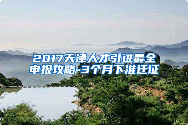 2017天津人才引进最全申报攻略-3个月下准迁证