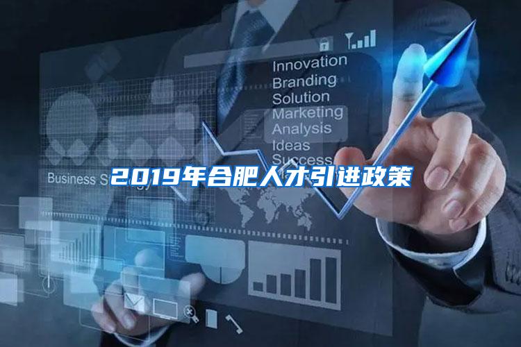 2019年合肥人才引进政策