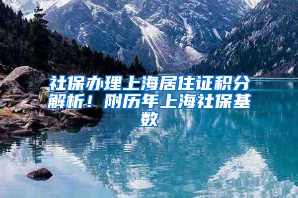 社保办理上海居住证积分解析！附历年上海社保基数