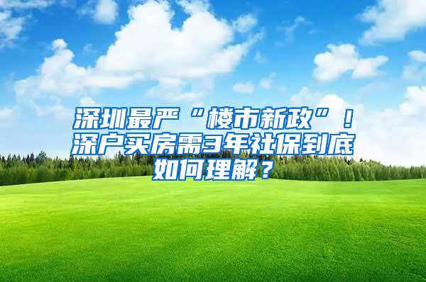 深圳最严“楼市新政”！深户买房需3年社保到底如何理解？