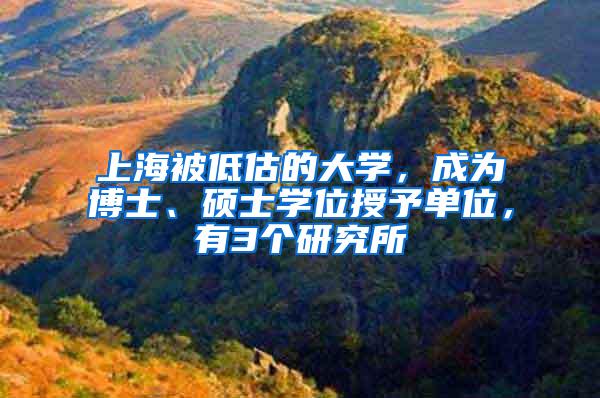 上海被低估的大学，成为博士、硕士学位授予单位，有3个研究所