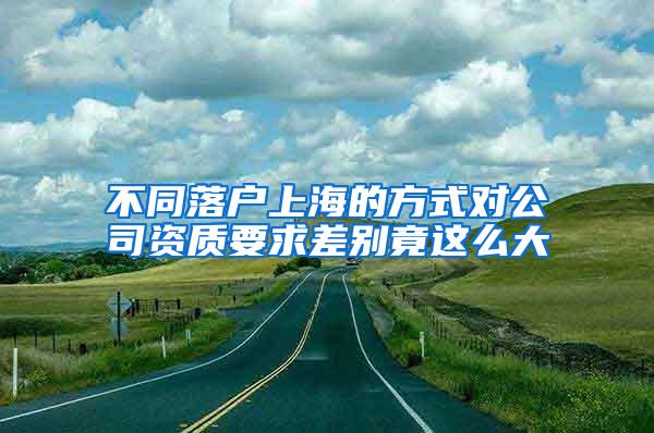 不同落户上海的方式对公司资质要求差别竟这么大