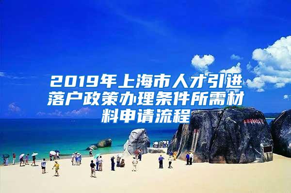 2019年上海市人才引进落户政策办理条件所需材料申请流程