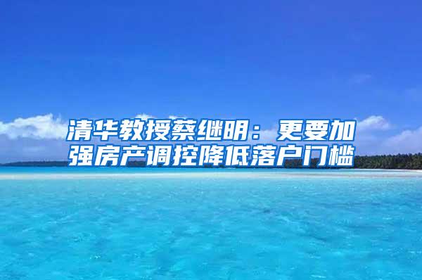 清华教授蔡继明：更要加强房产调控降低落户门槛