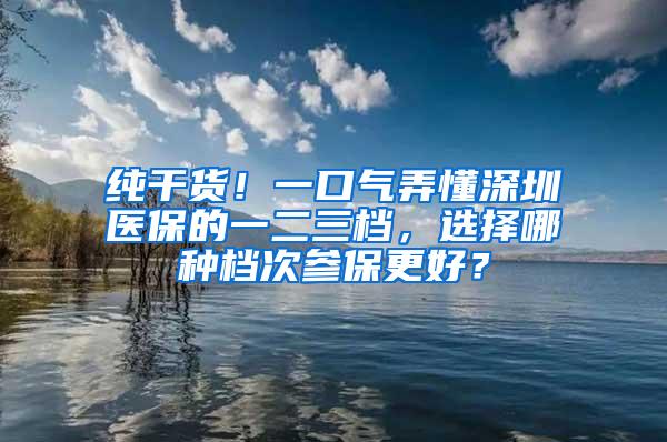 纯干货！一口气弄懂深圳医保的一二三档，选择哪种档次参保更好？