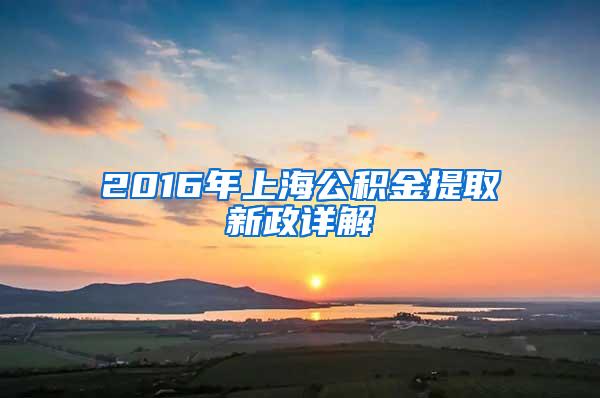 2016年上海公积金提取新政详解