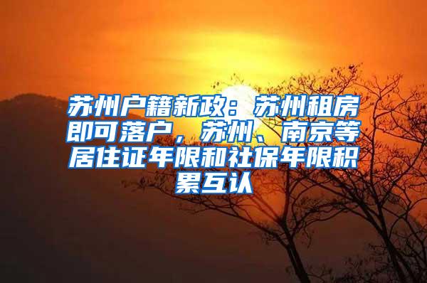 苏州户籍新政：苏州租房即可落户，苏州、南京等居住证年限和社保年限积累互认