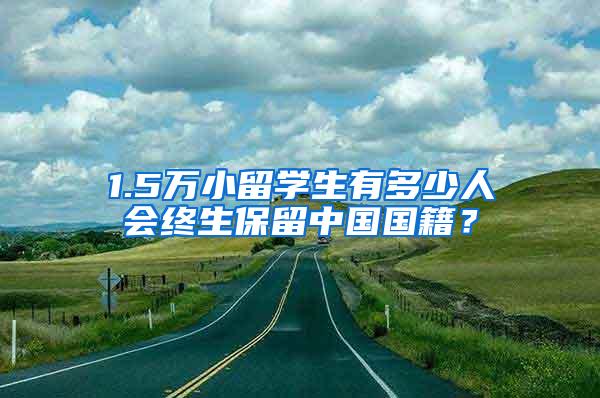 1.5万小留学生有多少人会终生保留中国国籍？