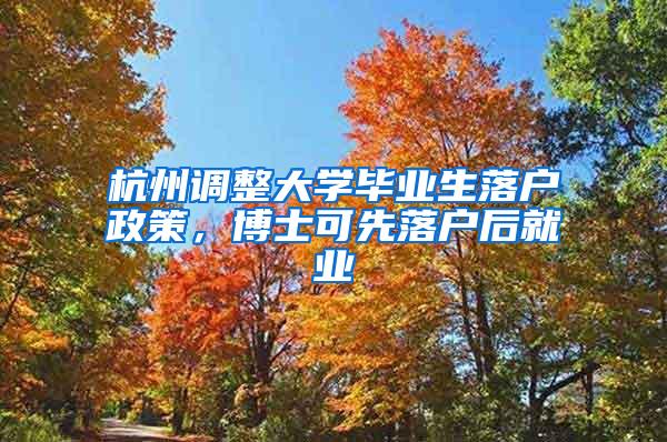 杭州调整大学毕业生落户政策，博士可先落户后就业