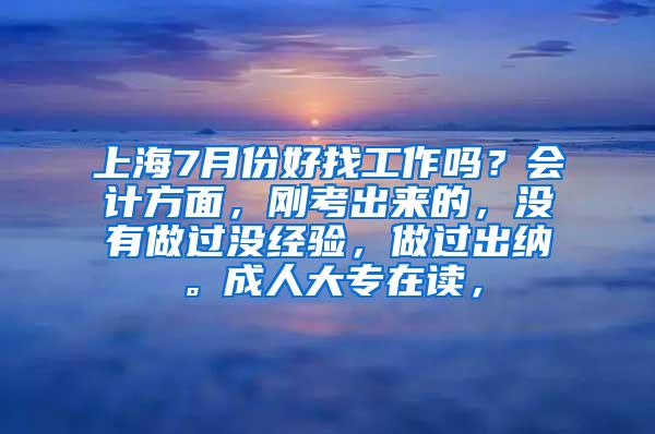 上海7月份好找工作吗？会计方面，刚考出来的，没有做过没经验，做过出纳。成人大专在读，