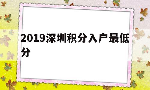 2019深圳积分入户最低分(2019年深圳积分入户多少分) 深圳积分入户政策