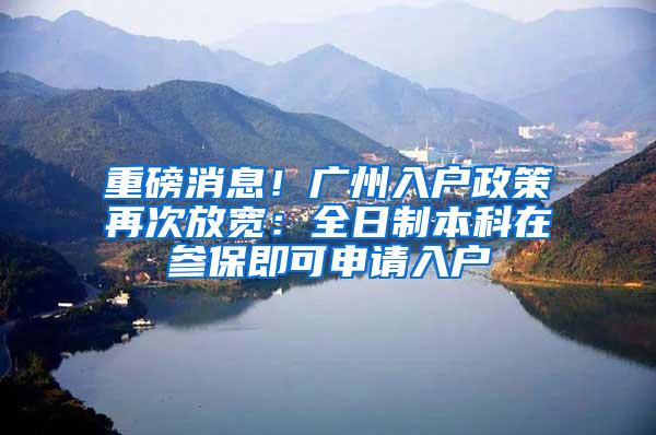 重磅消息！广州入户政策再次放宽：全日制本科在参保即可申请入户
