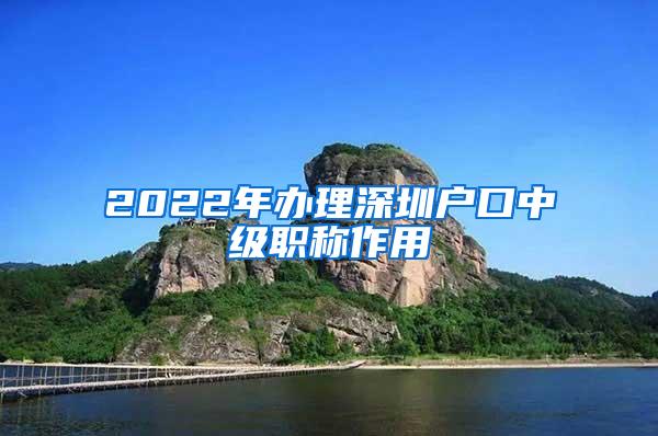 2022年办理深圳户口中级职称作用