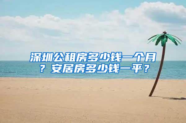 深圳公租房多少钱一个月？安居房多少钱一平？