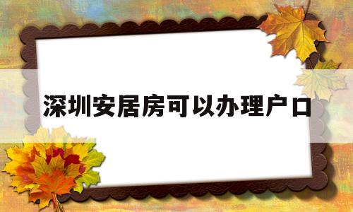 深圳安居房可以办理户口(在深圳具备什么条件才可以申请安居房) 大专入户深圳