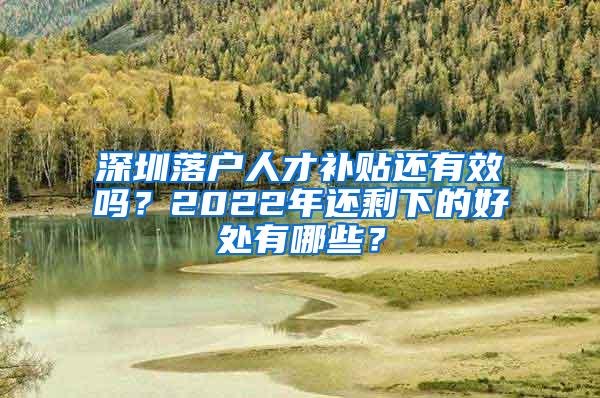 深圳落户人才补贴还有效吗？2022年还剩下的好处有哪些？