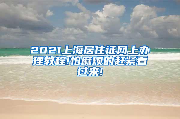 2021上海居住证网上办理教程!怕麻烦的赶紧看过来!