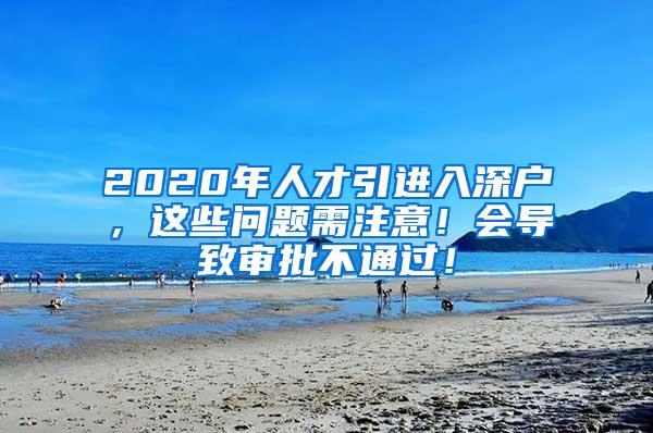 2020年人才引进入深户，这些问题需注意！会导致审批不通过！