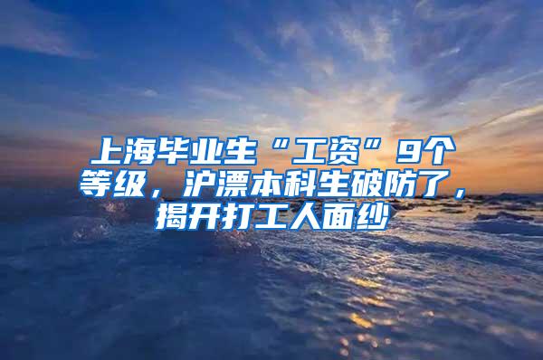 上海毕业生“工资”9个等级，沪漂本科生破防了，揭开打工人面纱