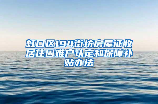 虹口区194街坊房屋征收居住困难户认定和保障补贴办法