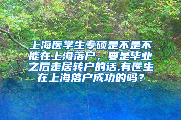 上海医学生专硕是不是不能在上海落户，要是毕业之后走居转户的话,有医生在上海落户成功的吗？