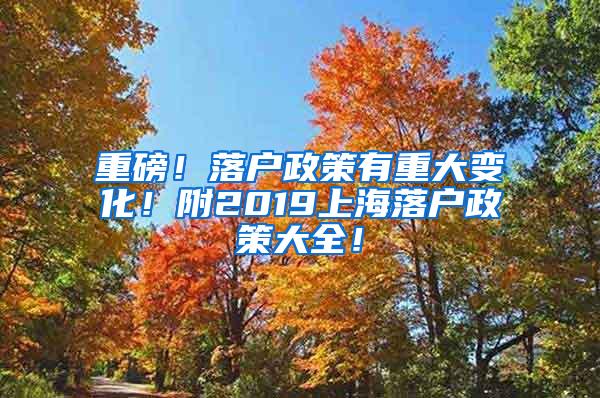 重磅！落户政策有重大变化！附2019上海落户政策大全！