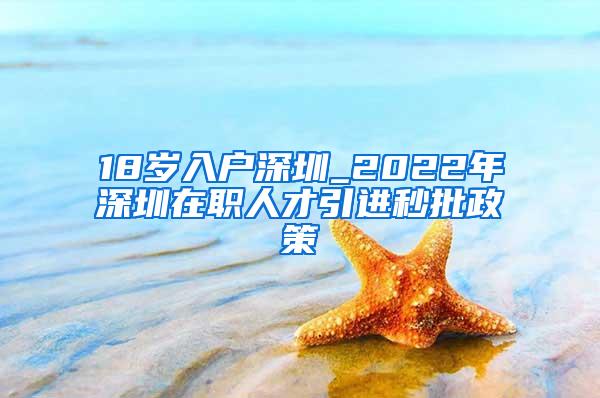 18岁入户深圳_2022年深圳在职人才引进秒批政策