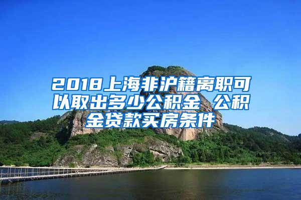 2018上海非沪籍离职可以取出多少公积金 公积金贷款买房条件