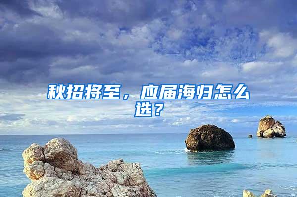 秋招将至，应届海归怎么选？