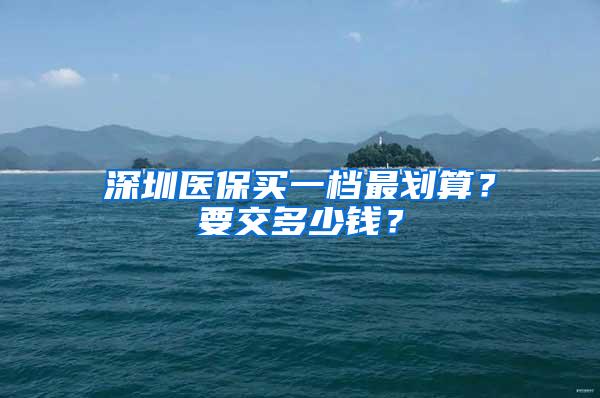 深圳医保买一档最划算？要交多少钱？