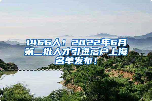 1466人！2022年6月第二批人才引进落户上海名单发布！