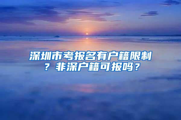 深圳市考报名有户籍限制？非深户籍可报吗？