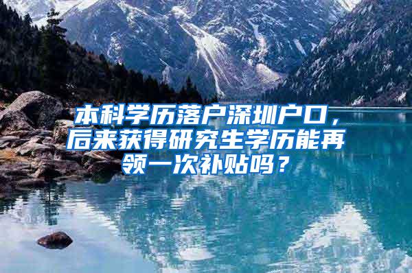 本科学历落户深圳户口，后来获得研究生学历能再领一次补贴吗？