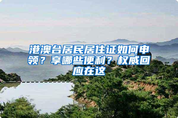 港澳台居民居住证如何申领？享哪些便利？权威回应在这