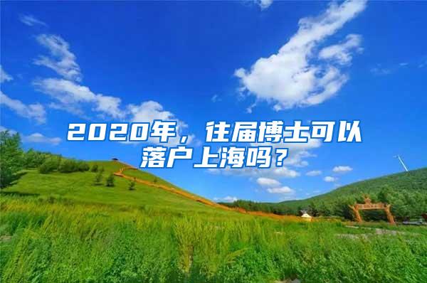 2020年，往届博士可以落户上海吗？