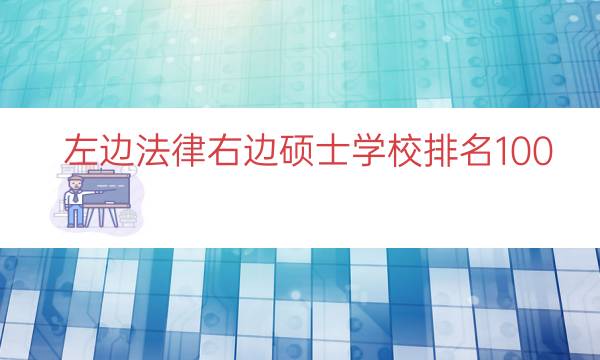 左边法律右边硕士学校排名100（上海左边法律右边硕士院校排名）