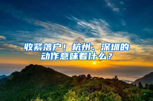 收紧落户！杭州、深圳的动作意味着什么？