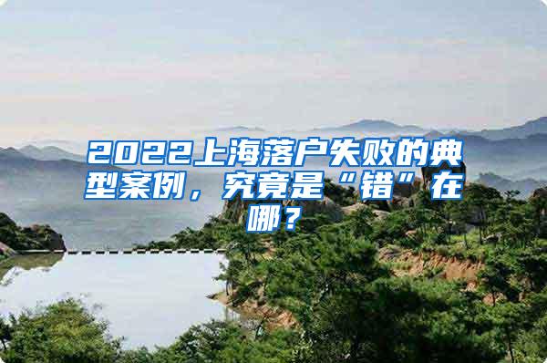 2022上海落户失败的典型案例，究竟是“错”在哪？