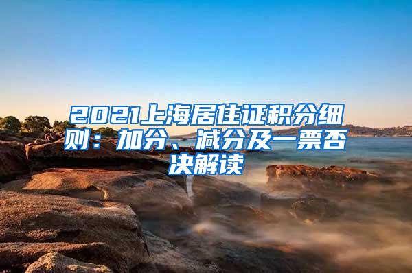 2021上海居住证积分细则：加分、减分及一票否决解读