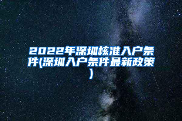 2022年深圳核准入户条件(深圳入户条件最新政策)