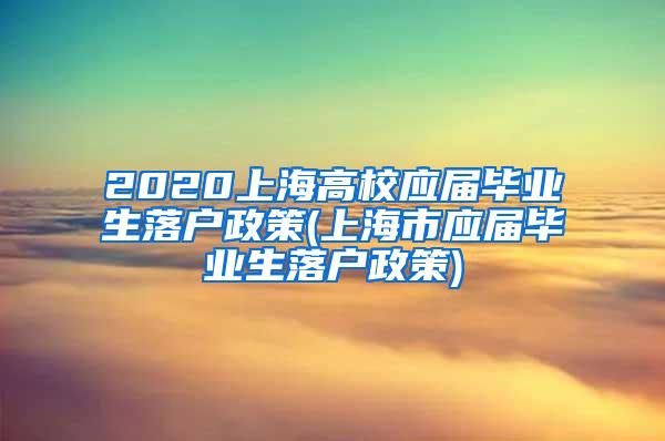 2020上海高校应届毕业生落户政策(上海市应届毕业生落户政策)