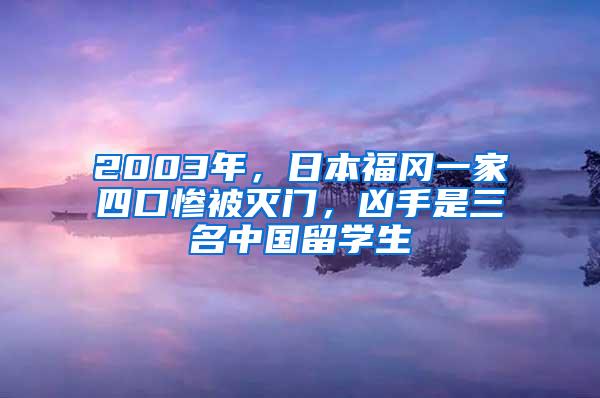 2003年，日本福冈一家四口惨被灭门，凶手是三名中国留学生