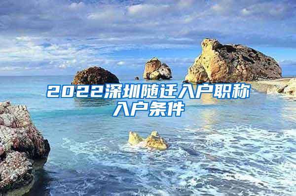 2022深圳随迁入户职称入户条件