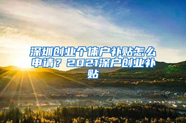 深圳创业个体户补贴怎么申请？2021深户创业补贴