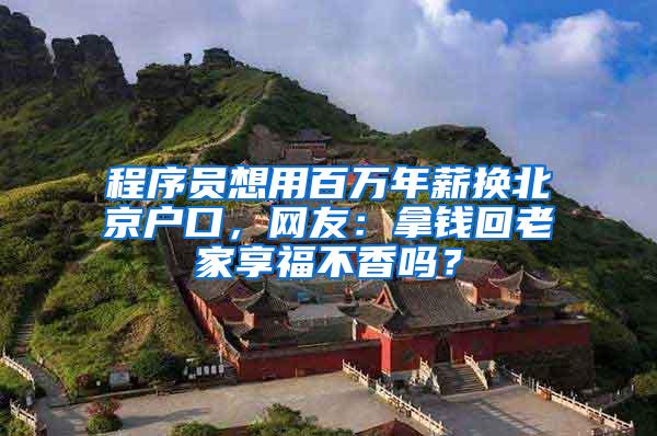 程序员想用百万年薪换北京户口，网友：拿钱回老家享福不香吗？