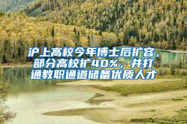 沪上高校今年博士后扩容，部分高校扩40%，并打通教职通道储备优质人才