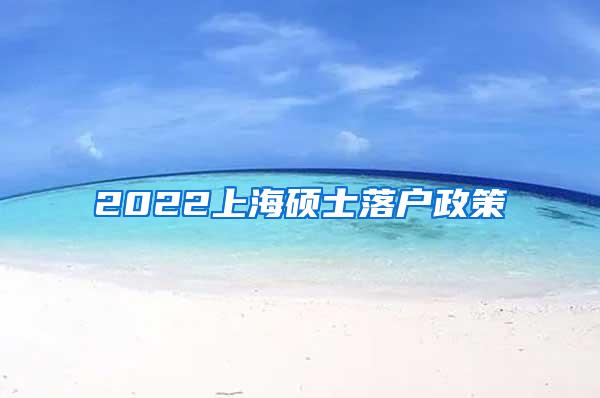 2022上海硕士落户政策